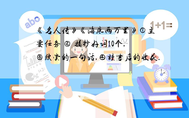 《名人传》《海底两万里》①主要任务 ② 摘抄好词10个,③欣赏的一句话,④读书后的收获.