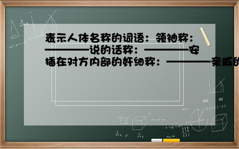 表示人体名称的词语：领袖称：————说的话称：————安插在对方内部的奸细称：————亲戚的关系称：————亲戚的关系称