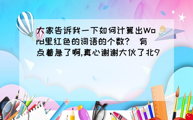 大家告诉我一下如何计算出Word里红色的词语的个数?　有点着急了啊,真心谢谢大伙了北9