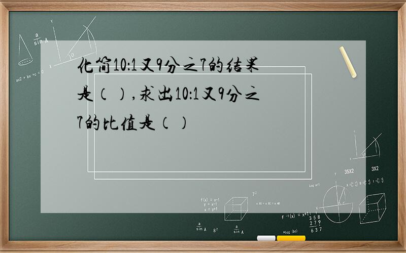 化简10：1又9分之7的结果是（）,求出10：1又9分之7的比值是（）