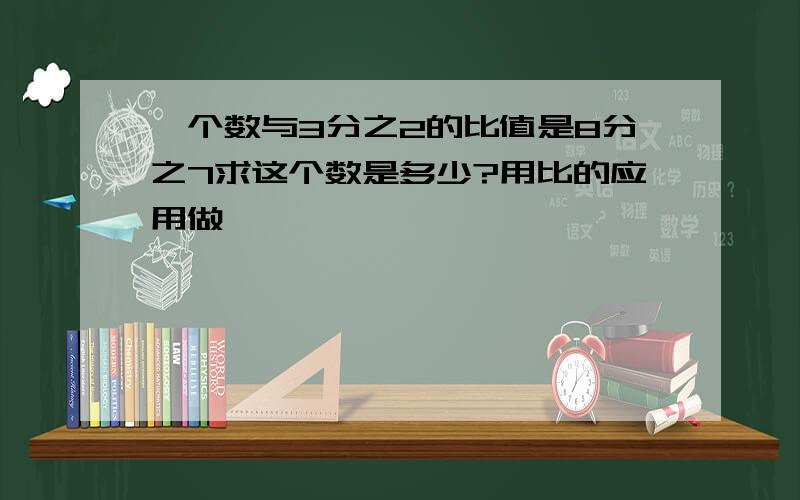 一个数与3分之2的比值是8分之7求这个数是多少?用比的应用做,