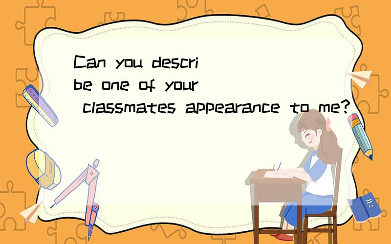 Can you describe one of your classmates appearance to me?