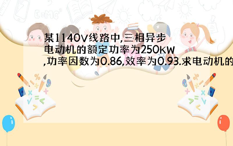 某1140V线路中,三相异步电动机的额定功率为250KW,功率因数为0.86,效率为0.93.求电动机的额定电流?