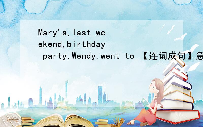 Mary's,last weekend,birthday party,Wendy,went to 【连词成句】急!