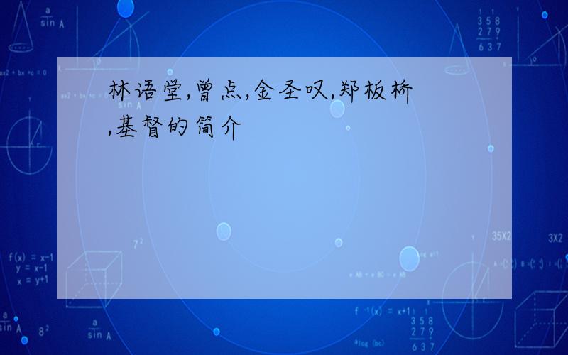 林语堂,曾点,金圣叹,郑板桥,基督的简介