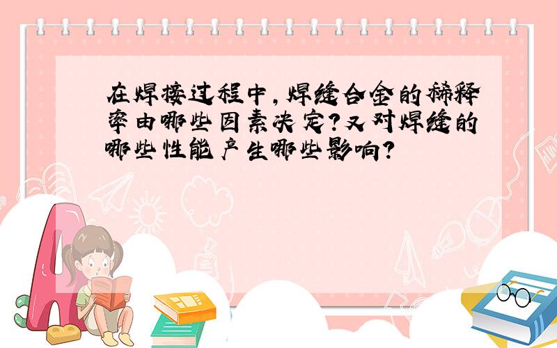 在焊接过程中,焊缝合金的稀释率由哪些因素决定?又对焊缝的哪些性能产生哪些影响?