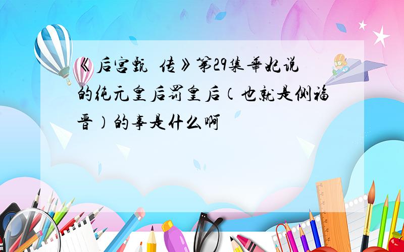 《后宫甄嬛传》第29集华妃说的纯元皇后罚皇后（也就是侧福晋）的事是什么啊