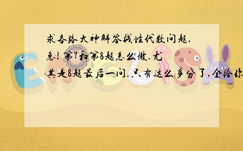 求各路大神解答线性代数问题,急! 第7和第8题怎么做.尤其是8题最后一问.只有这么多分了,全给你们. 图不清楚!我写一下