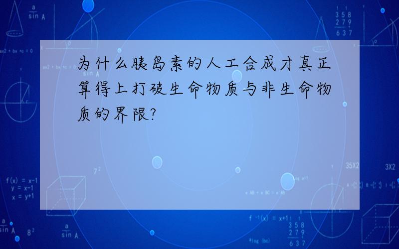 为什么胰岛素的人工合成才真正算得上打破生命物质与非生命物质的界限?