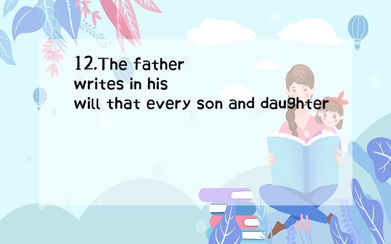 12.The father writes in his will that every son and daughter