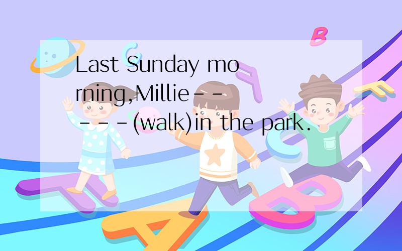 Last Sunday morning,Millie-----(walk)in the park.