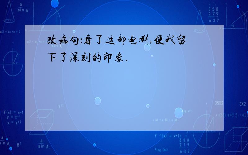 改病句：看了这部电影,使我留下了深刻的印象.