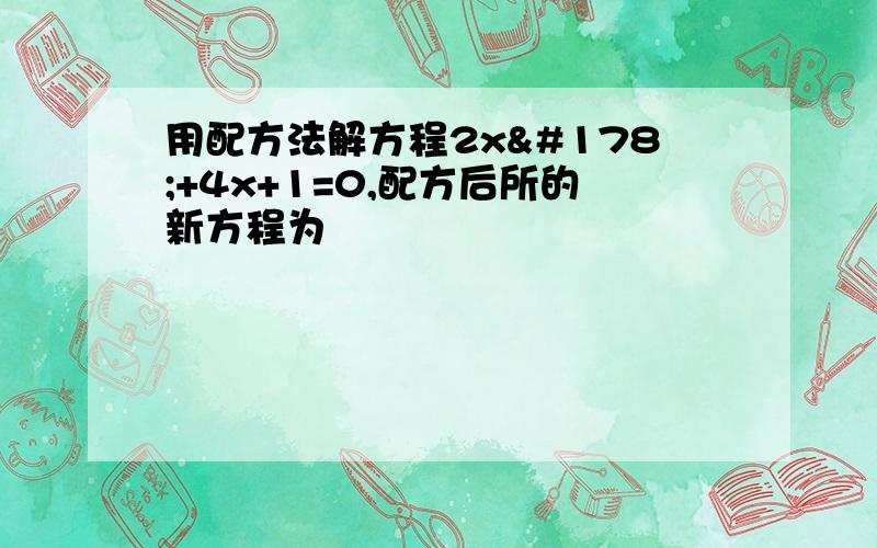 用配方法解方程2x²+4x+1=0,配方后所的新方程为