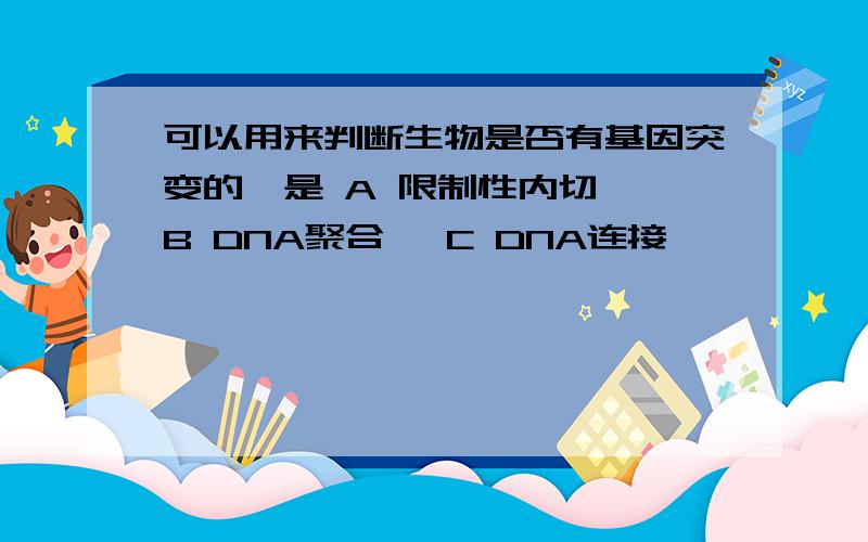 可以用来判断生物是否有基因突变的酶是 A 限制性内切酶 B DNA聚合酶 C DNA连接酶