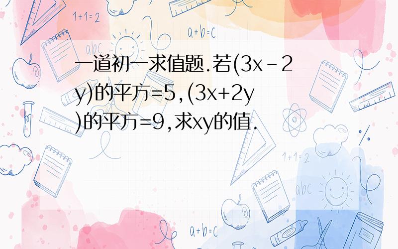 一道初一求值题.若(3x-2y)的平方=5,(3x+2y)的平方=9,求xy的值.