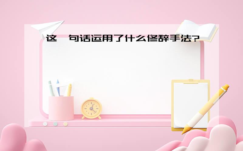 这一句话运用了什么修辞手法?