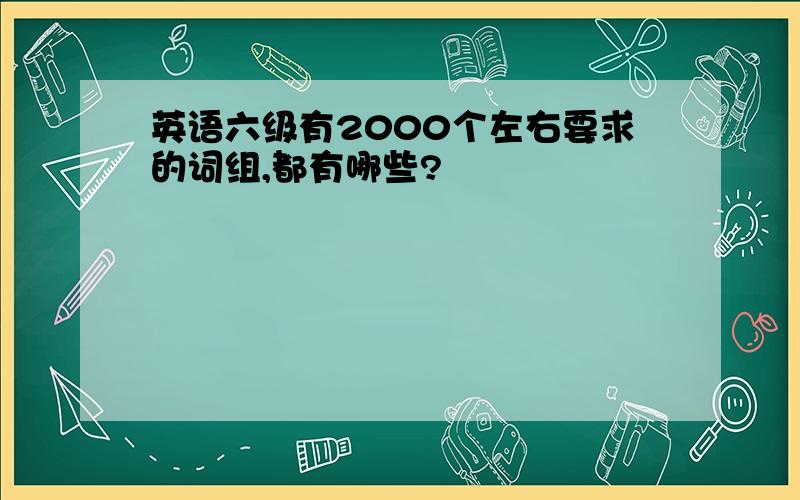 英语六级有2000个左右要求的词组,都有哪些?