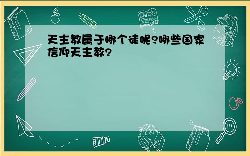 天主教属于哪个徒呢?哪些国家信仰天主教?