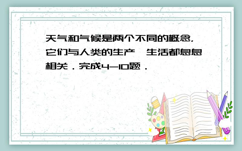 天气和气候是两个不同的概念，它们与人类的生产、生活都息息相关．完成4-10题．