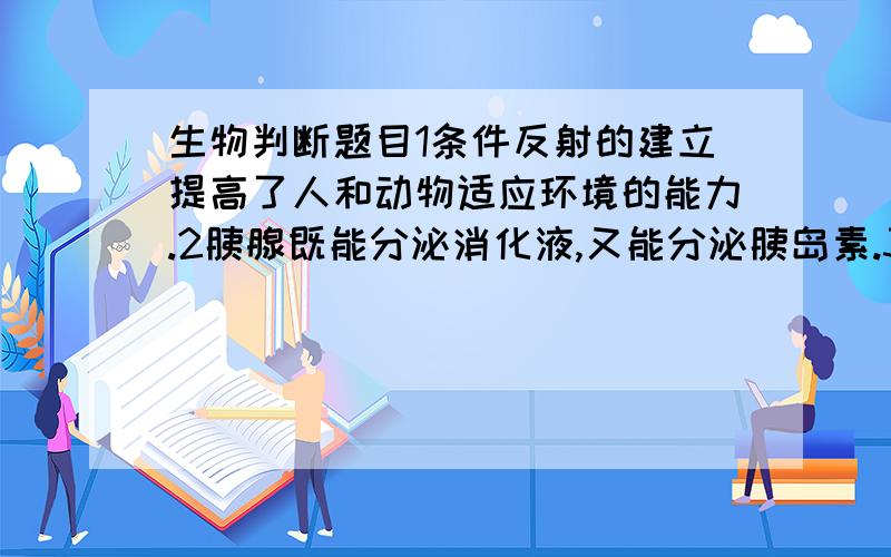 生物判断题目1条件反射的建立提高了人和动物适应环境的能力.2胰腺既能分泌消化液,又能分泌胰岛素.3心脏的收缩和舒张,使得