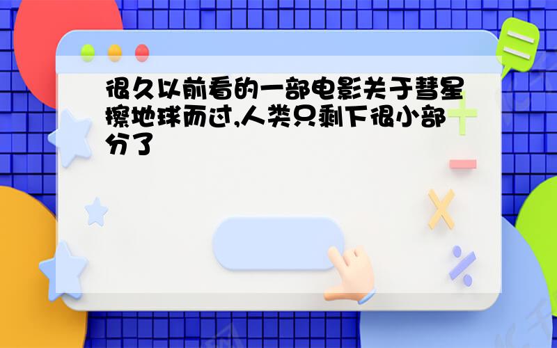 很久以前看的一部电影关于彗星擦地球而过,人类只剩下很小部分了