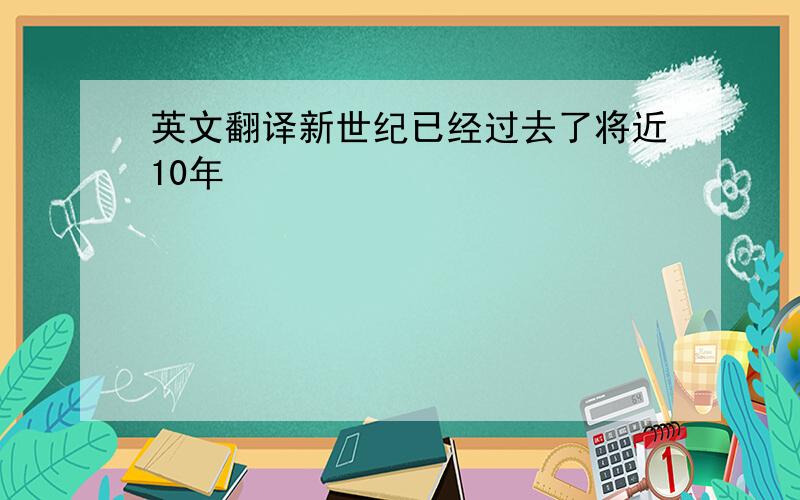 英文翻译新世纪已经过去了将近10年