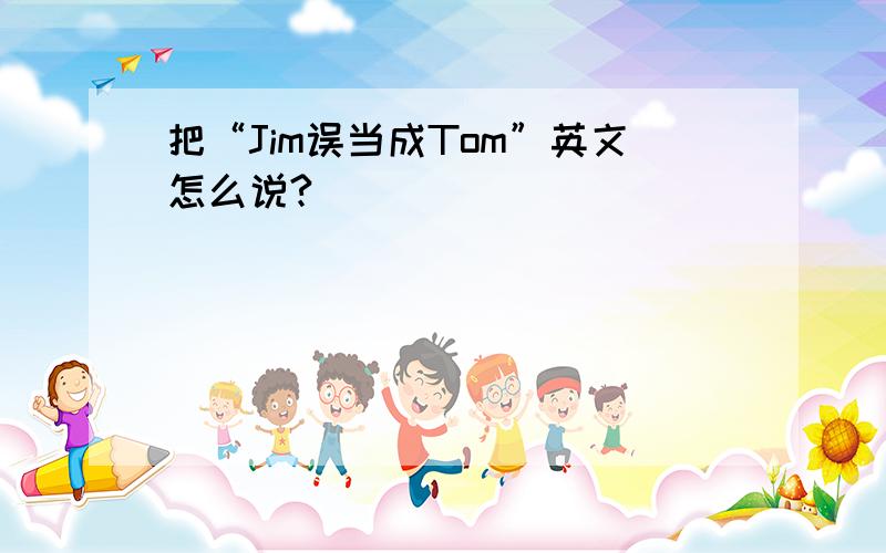 把“Jim误当成Tom”英文怎么说?