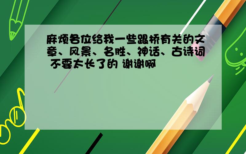 麻烦各位给我一些跟桥有关的文章、风景、名胜、神话、古诗词 不要太长了的 谢谢啊