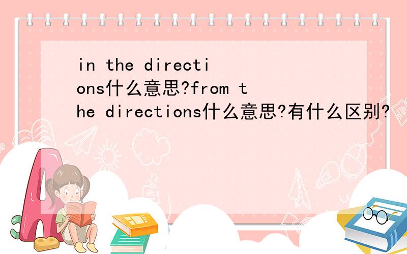 in the directions什么意思?from the directions什么意思?有什么区别?