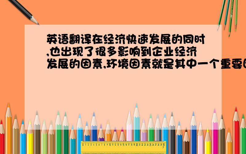 英语翻译在经济快速发展的同时,也出现了很多影响到企业经济发展的因素,环境因素就是其中一个重要因素之一.为了能够正确真实的