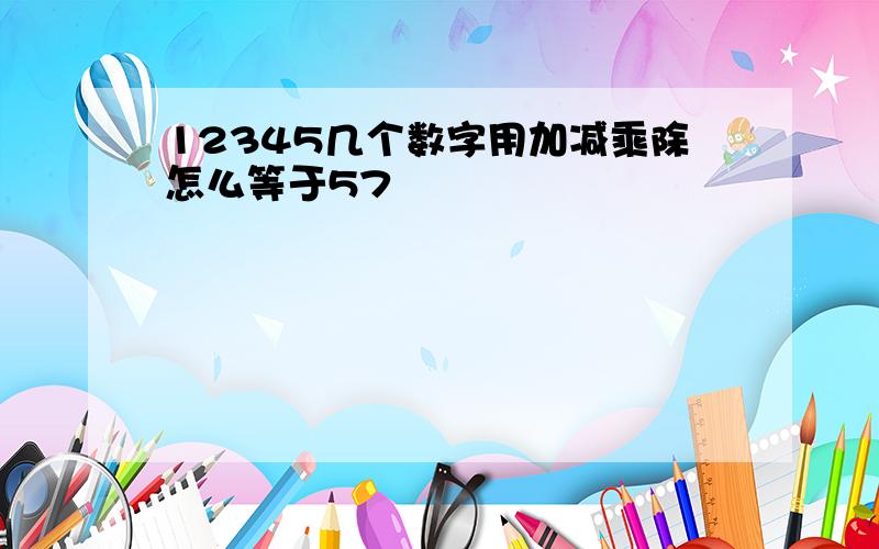 12345几个数字用加减乘除怎么等于57