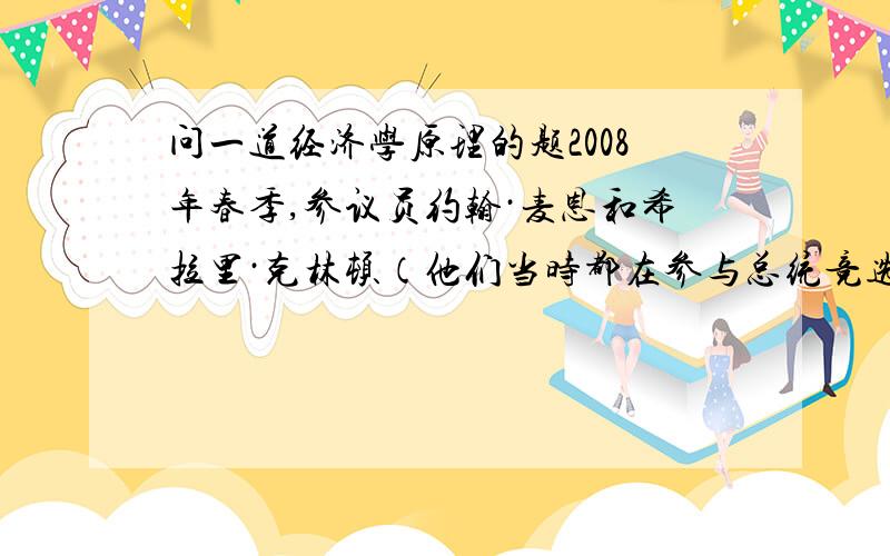 问一道经济学原理的题2008年春季,参议员约翰·麦恩和希拉里·克林顿（他们当时都在参与总统竞选）提出暂时取消联邦汽油税,