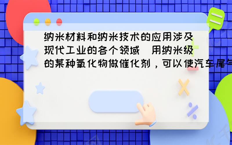 纳米材料和纳米技术的应用涉及现代工业的各个领域．用纳米级的某种氧化物做催化剂，可以使汽车尾气中的CO和NO迅速反应转化为