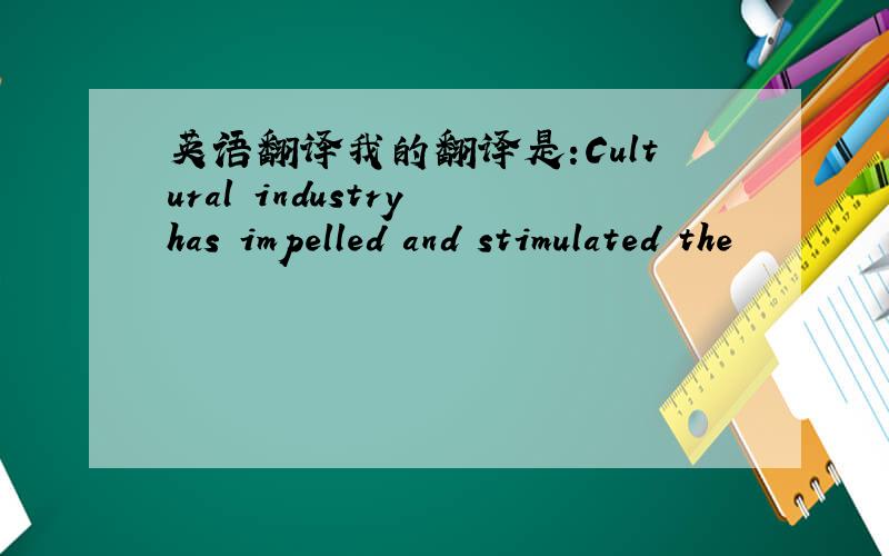 英语翻译我的翻译是:Cultural industry has impelled and stimulated the