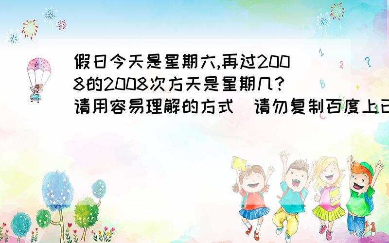 假日今天是星期六,再过2008的2008次方天是星期几?请用容易理解的方式（请勿复制百度上已有的）