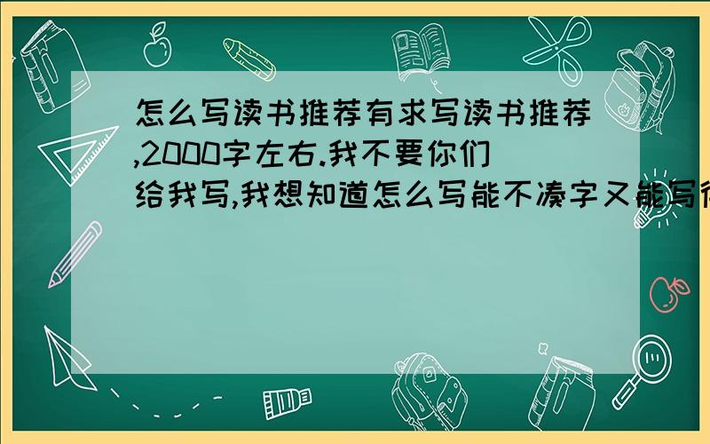 怎么写读书推荐有求写读书推荐,2000字左右.我不要你们给我写,我想知道怎么写能不凑字又能写得好一点!最最重要的一点是我