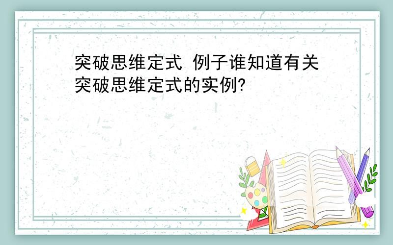 突破思维定式 例子谁知道有关突破思维定式的实例?