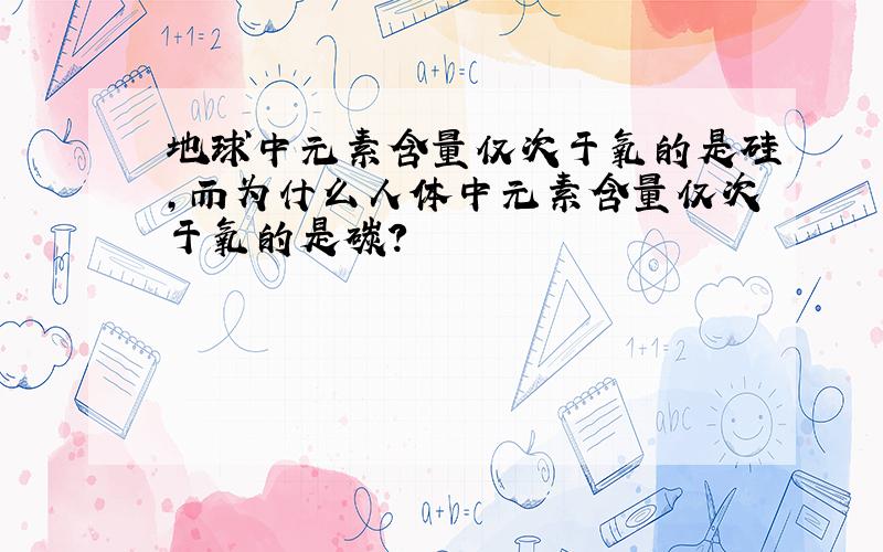 地球中元素含量仅次于氧的是硅,而为什么人体中元素含量仅次于氧的是碳?