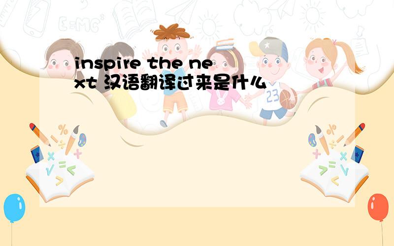 inspire the next 汉语翻译过来是什么