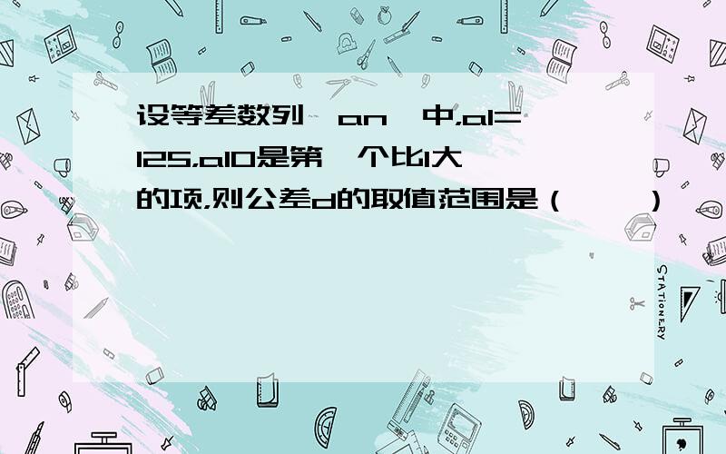 设等差数列{an}中，a1=125，a10是第一个比1大的项，则公差d的取值范围是（　　）