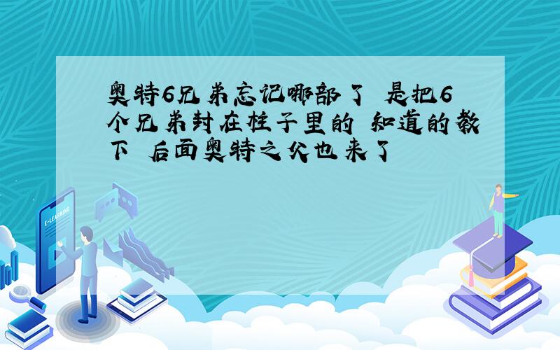 奥特6兄弟忘记哪部了 是把6个兄弟封在柱子里的 知道的教下 后面奥特之父也来了