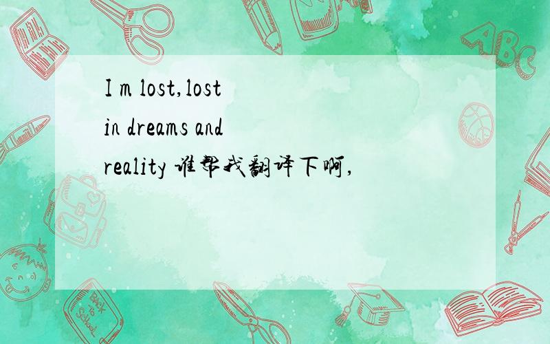 I m lost,lost in dreams and reality 谁帮我翻译下啊,