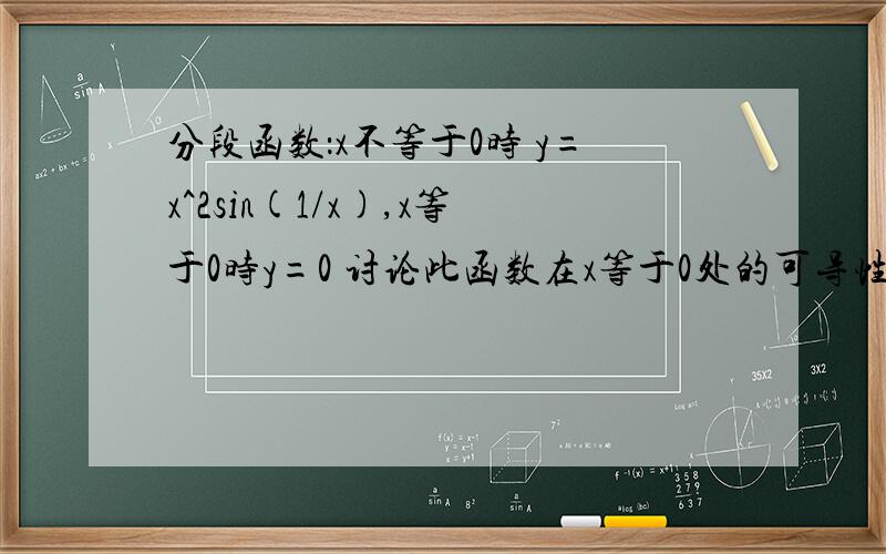 分段函数：x不等于0时 y=x^2sin(1/x),x等于0时y=0 讨论此函数在x等于0处的可导性?