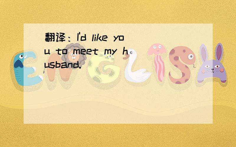 翻译：I'd like you to meet my husband.