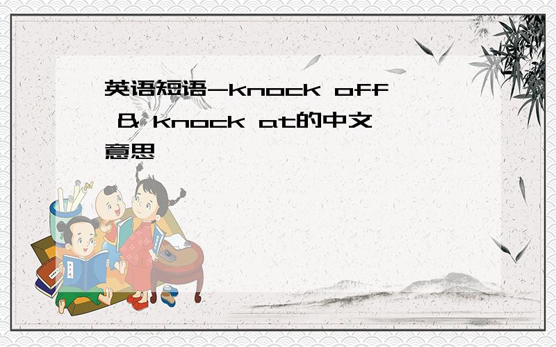 英语短语-knock off & knock at的中文意思