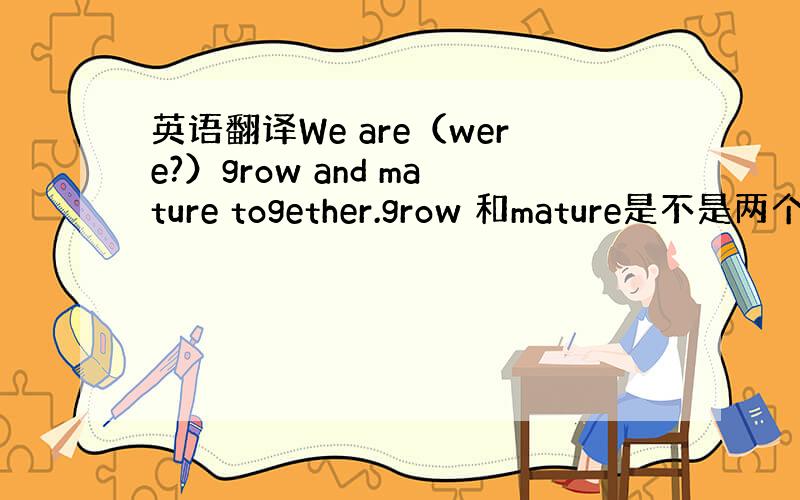 英语翻译We are（were?）grow and mature together.grow 和mature是不是两个谓