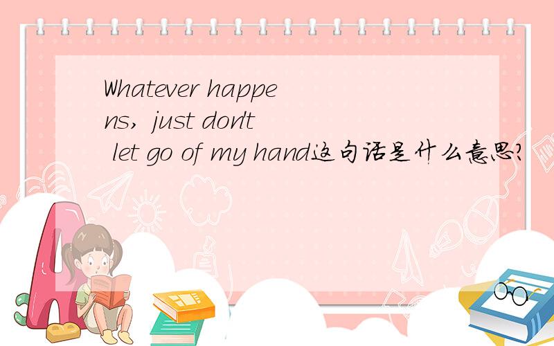 Whatever happens, just don't let go of my hand这句话是什么意思?