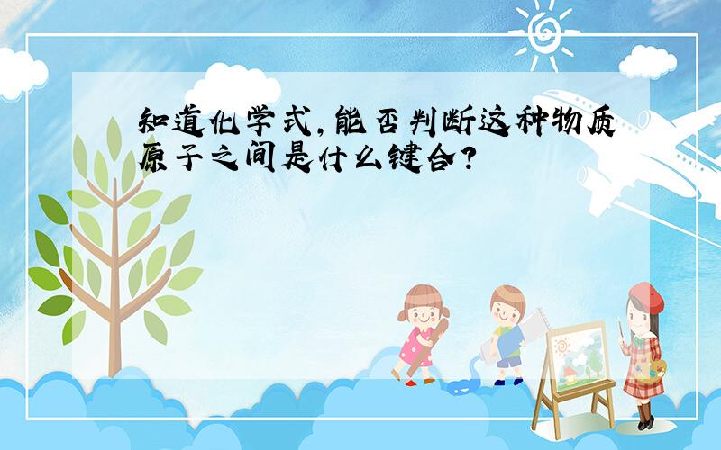 知道化学式,能否判断这种物质原子之间是什么键合?