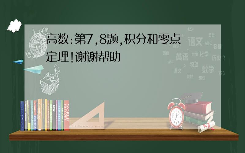 高数:第7,8题,积分和零点定理!谢谢帮助