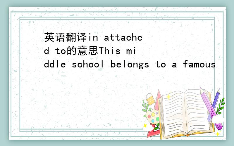 英语翻译in attached to的意思This middle school belongs to a famous